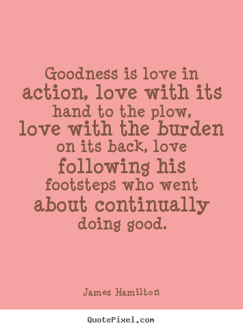 Make picture sayings about love - Goodness is love in action, love with its..