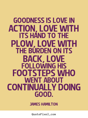 Design custom picture quote about love - Goodness is love in action, love with its hand to the plow, love..