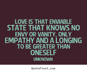 Love is that enviable state that knows no envy.. Unknown top love quote