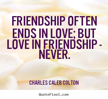 Quote about love - Friendship often ends in love; but love in friendship..