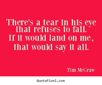 Quotes about love - There's a tear in his eye that refuses to..