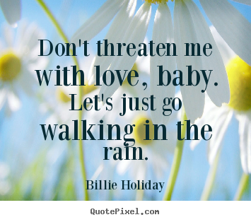 How to design picture quotes about love - Don't threaten me with love, baby. let's just go walking..
