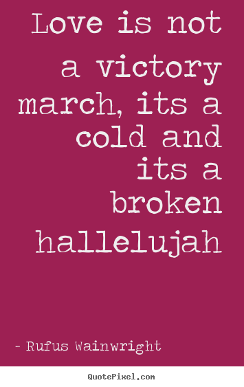 Rufus Wainwright picture quotes - Love is not a victory march, its a cold and its a broken.. - Love quotes