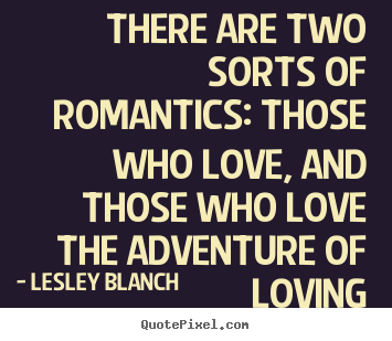 quotes There are two sorts of romantics: those who love,.. Love