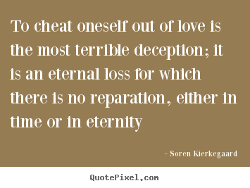 To cheat oneself out of love is the most terrible deception; it is an.. Soren Kierkegaard famous love quote