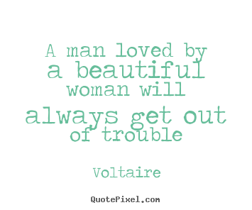Voltaire Picture Quotes A Man Loved By A Beautiful Woman Will Always Get Out