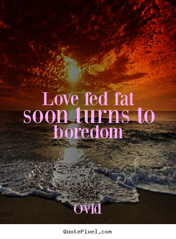 Ovid picture quotes - Love fed fat soon turns to boredom - Love sayings
