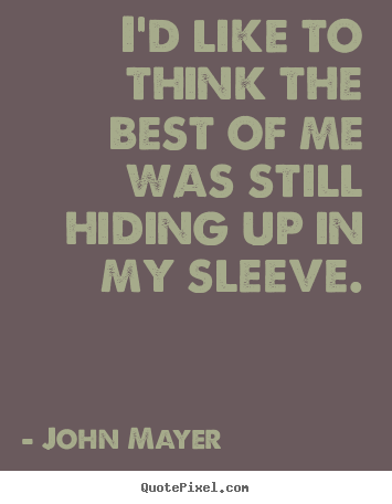 Quotes about love - I'd like to think the best of me was still hiding up in my sleeve.