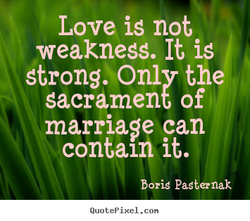 Boris Pasternak picture quotes - Love is not weakness. it is strong. only the sacrament.. - Love quotes