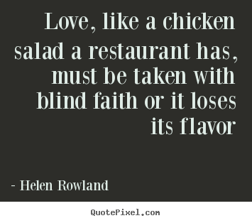 Design photo quotes about love - Love, like a chicken salad a restaurant has, must be taken..