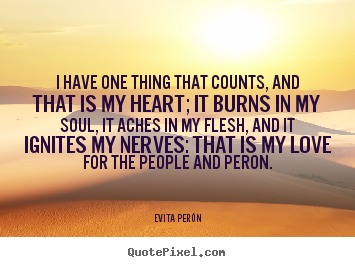 Evita Per&#243;n picture quote - I have one thing that counts, and that is my heart; it burns in.. - Love quote