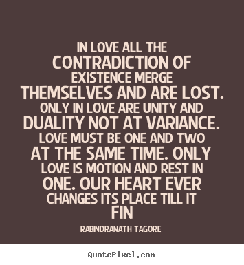In love all the contradiction of existence.. Rabindranath Tagore top love quotes