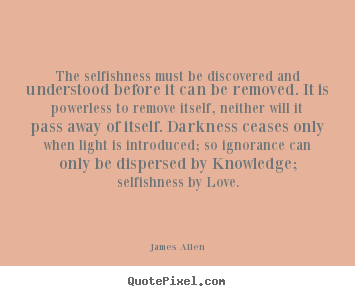 Make personalized picture quotes about love - The selfishness must be discovered and understood before it can be removed...