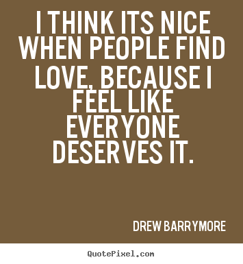 Quote about love - I think its nice when people find love, because i feel like everyone..