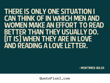 Mortimer Adler picture quotes - There is only one situation i can think of in which men.. - Love quotes