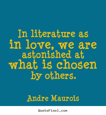 Andre Maurois picture quotes - In literature as in love, we are astonished.. - Love quotes