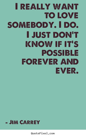 Love quotes - I really want to love somebody. i do. i just don't know if it's..