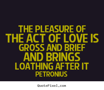 Love quote - The pleasure of the act of love is gross and brief and brings..