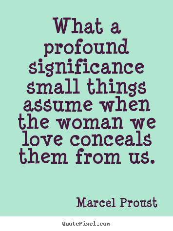 Love quotes - What a profound significance small things assume when the woman we love..