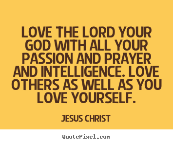 Love quotes - Love the lord your god with all your passion and prayer and intelligence...