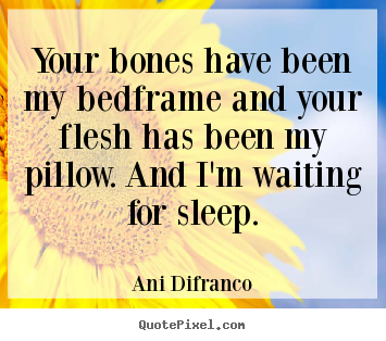 Ani Difranco photo quotes - Your bones have been my bedframe and your flesh has been.. - Love quote