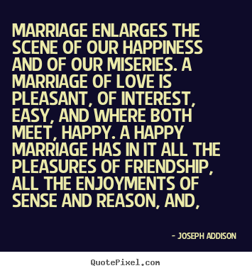 Joseph Addison picture quote - Marriage enlarges the scene of our happiness.. - Love quotes