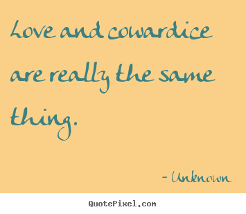 Unknown photo quotes - Love and cowardice are really the same thing. - Love quotes