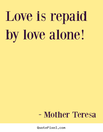 Mother Teresa picture quotes - Love is repaid by love alone! - Love quotes