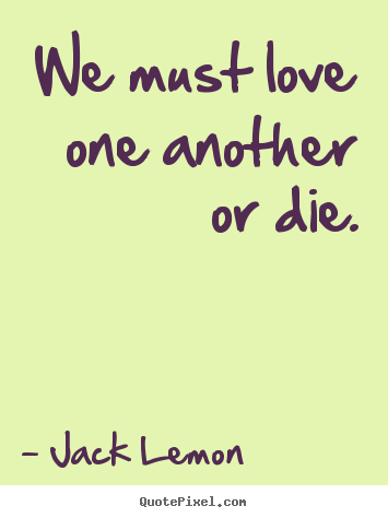 Create custom picture quotes about love - We must love one another or die.