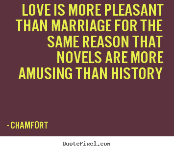 Love quotes - Love is more pleasant than marriage for the same reason that..