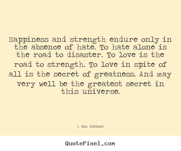 Happiness and strength endure only in the absence of hate. to hate.. L. Ron Hubbard famous love quote