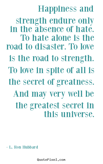L. Ron Hubbard picture quotes - Happiness and strength endure only in the absence of hate... - Love quotes