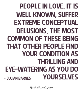 Julian Barnes picture quote - People in love, it is well known, suffer extreme conceptual delusions,.. - Love quotes