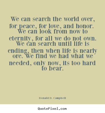 Love quote - We can search the world over, for peace, for love, and..
