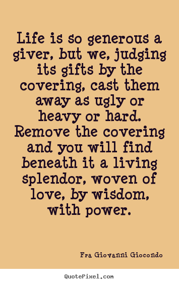 Love quote - Life is so generous a giver, but we, judging its gifts..