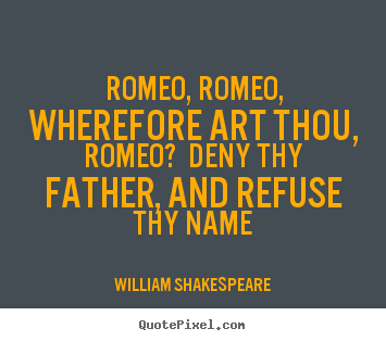 Romeo, romeo, wherefore art thou, romeo? deny.. William Shakespeare good love quotes