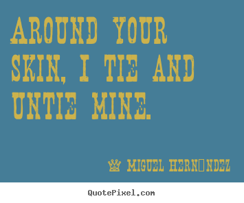 Quotes about love - Around your skin, i tie and untie mine.