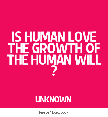 Make personalized picture quotes about love - Is human love the growth of the human will ?