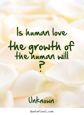 Customize picture quotes about love - Is human love the growth of the human will ?