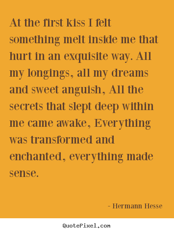 Hermann Hesse photo quote - At the first kiss i felt something melt inside me that.. - Love quotes