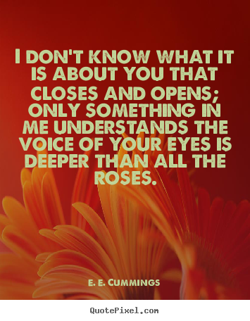 Quotes about love - I don't know what it is about you that closes and opens;only..