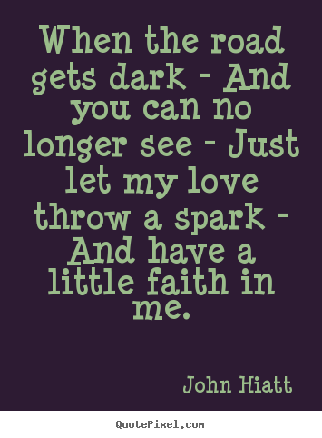 Quote about love - When the road gets dark - and you can no longer see - just let my love..