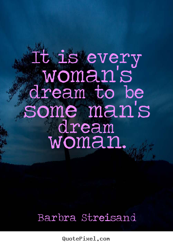 Love quotes - It is every woman's dream to be some man's dream woman.