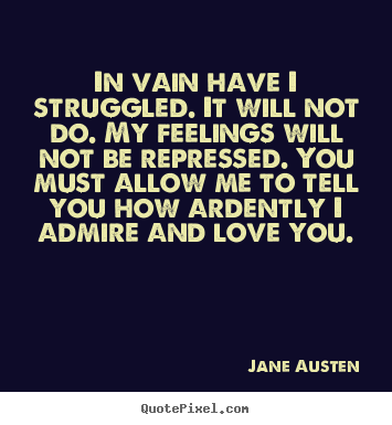Jane Austen picture quotes - In vain have i struggled. it will not do. my feelings.. - Love quote