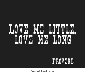 Sayings about love - Love me little, love me long