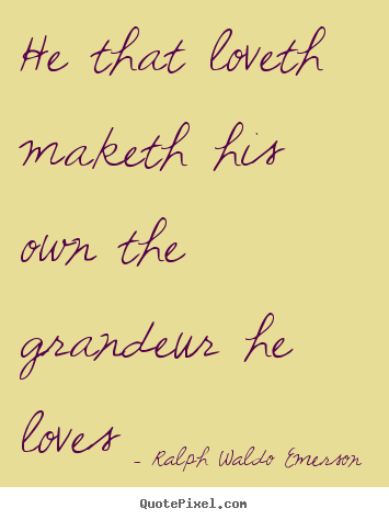 Ralph Waldo Emerson picture quotes - He that loveth maketh his own the grandeur he.. - Love quotes