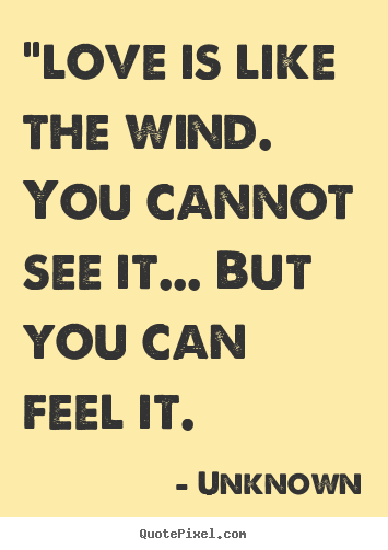 Unknown picture quotes - "love is like the wind. you cannot see it... but you can feel.. - Love quotes