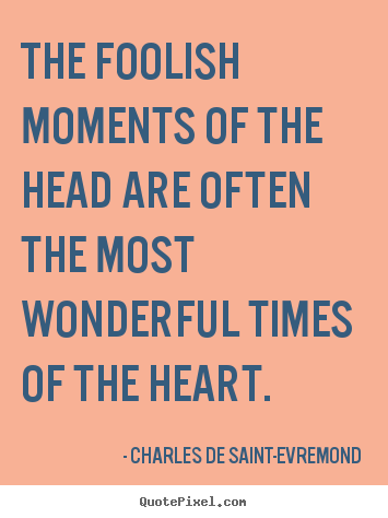 Love quotes - The foolish moments of the head are often the..