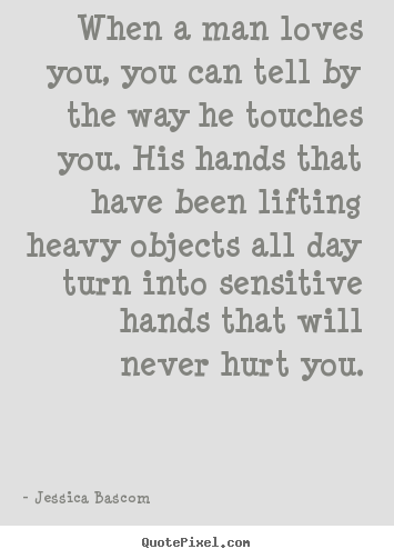 Jessica Bascom poster quotes - When a man loves you, you can tell by the.. - Love quotes