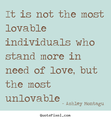 Quote about love - It is not the most lovable individuals who stand more in need of love,..